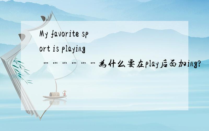 My favorite sport is playing ………………为什么要在play后面加ing?