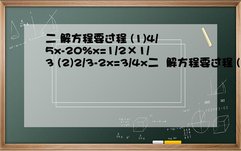 二 解方程要过程 (1)4/5x-20%x=1/2×1/3 (2)2/3-2x=3/4x二  解方程要过程 (1)4/5x-20%x=1/2×1/3  (2)2/3-2x=3/4x        (3)4x-4-2x=20         (4) 4x+2(8-x)
