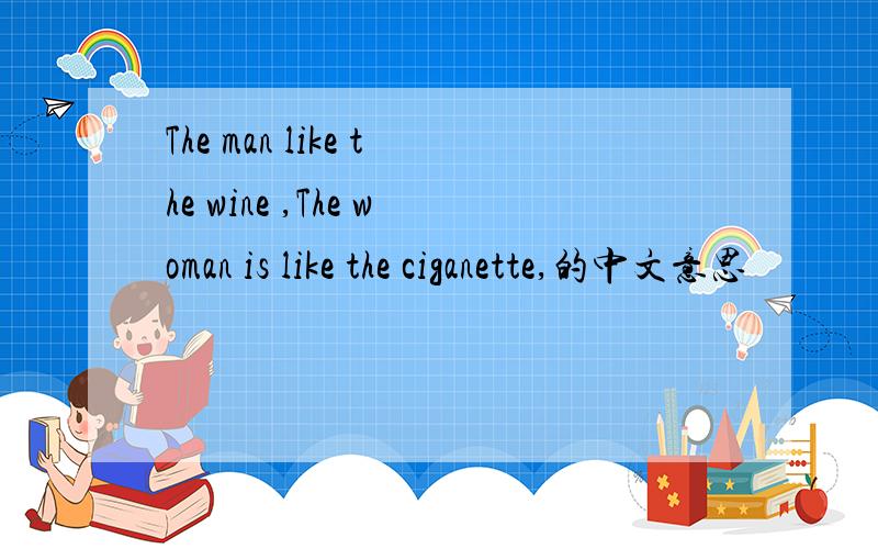 The man like the wine ,The woman is like the ciganette,的中文意思
