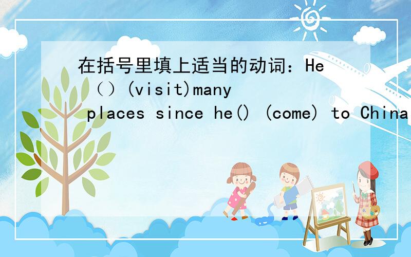 在括号里填上适当的动词：He （）(visit)many places since he() (come) to China last year.