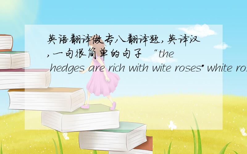 英语翻译做专八翻译题,英译汉,一句很简单的句子 “the hedges are rich with wite roses
