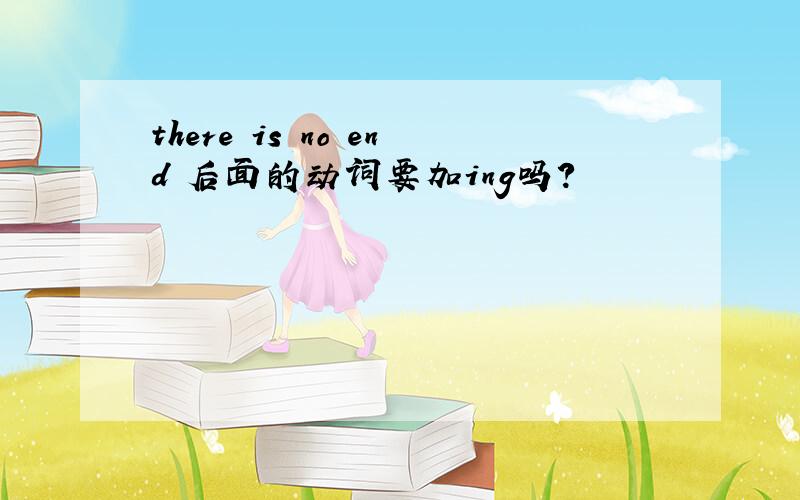 there is no end 后面的动词要加ing吗?