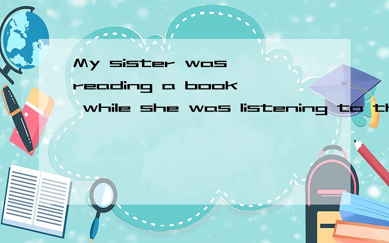 My sister was reading a book while she was listening to the book那是主句,哪是从句?