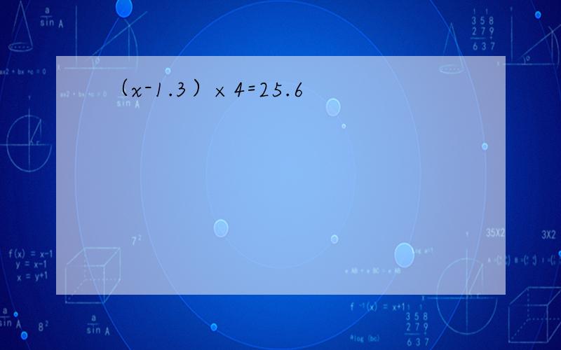 （x-1.3）×4=25.6