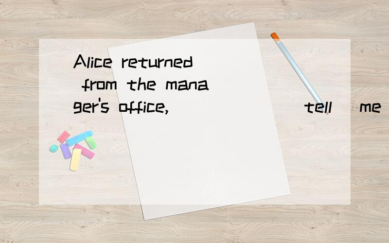 Alice returned from the manager's office,______ (tell) me that the boss wanted to see me at once.为什么不可以填told而要填telling呢?