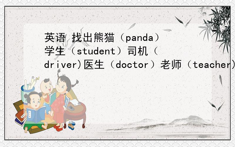 英语 找出熊猫（panda）学生（student）司机（driver)医生（doctor）老师（teacher)桃子（peach）香蕉（banana）大象（elephant）d u b y e s b s d gn e v o t e a f o hc p x t j r n d c ka e l e p h a n t ec a f a e i n p o d