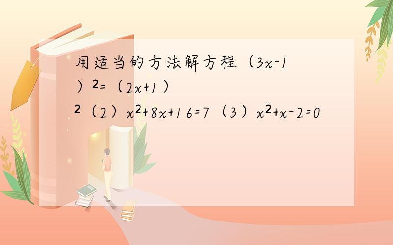用适当的方法解方程（3x-1）²=（2x+1）²（2）x²+8x+16=7（3）x²+x-2=0