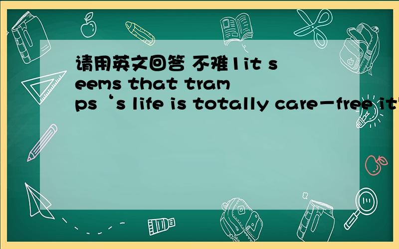 请用英文回答 不难1it seems that tramps‘s life is totally care－free it's really so?what might be the problems they come across in life