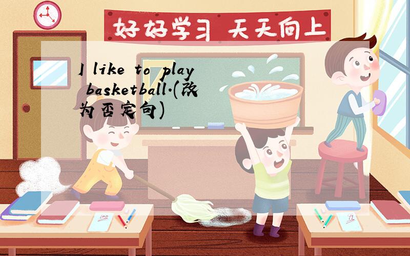 I like to play basketball.(改为否定句)