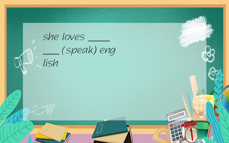 she loves _______(speak) english