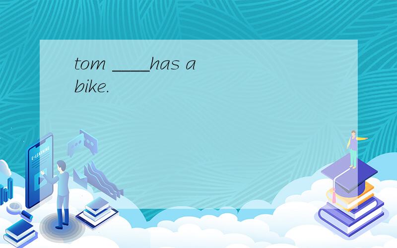 tom ____has a bike.