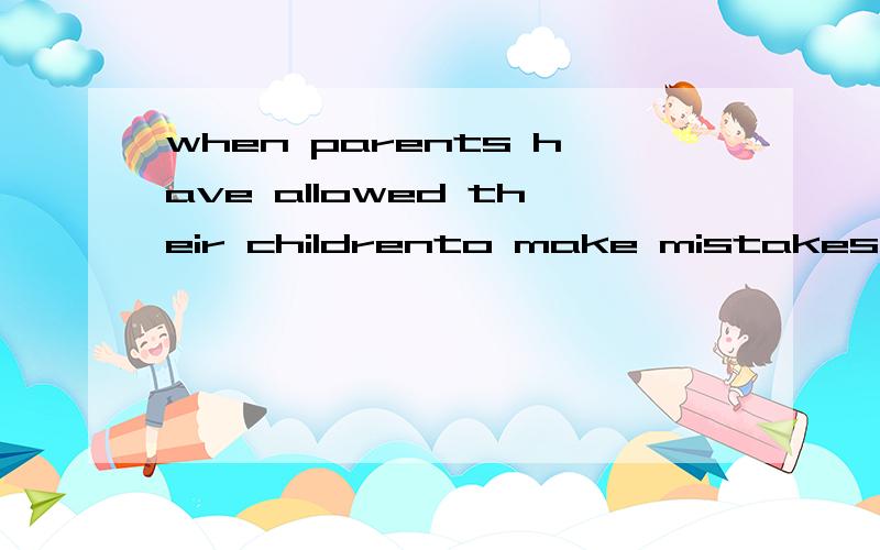 when parents have allowed their childrento make mistakes and see their money wasted,with no more money for other things,the children will learn a useful lesson这句话中是因为有when所以要用现在完成时?还可以用其他什么时态呢?