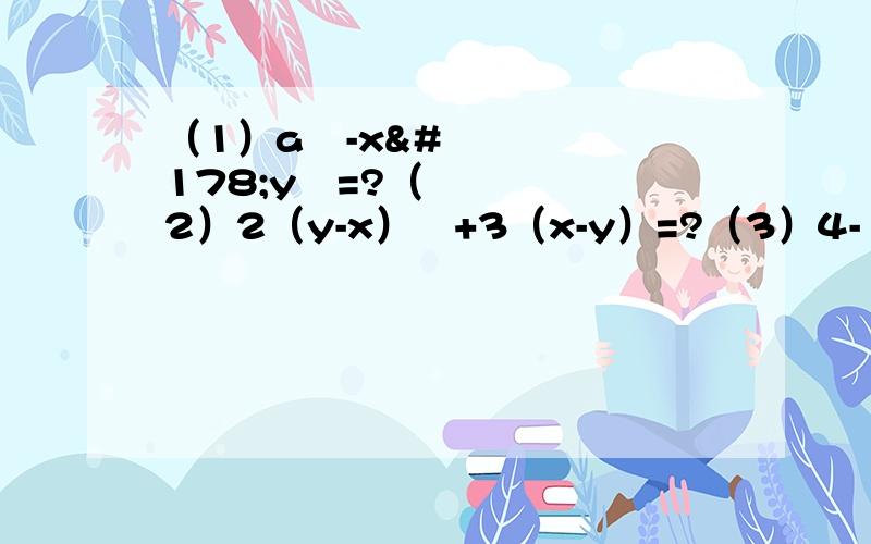 （1）a²-x²y²=?（2）2（y-x）²+3（x-y）=?（3）4-12（x-y）+9（x-y）=