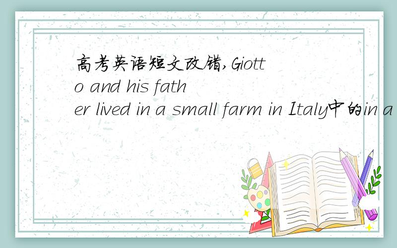 高考英语短文改错,Giotto and his father lived in a small farm in Italy中的in a small farm 为什么把in改成on.还有就是复数名词前可以加the么?什么情况可以加?顺便请帮翻一下sometimes he covered stones with drawings