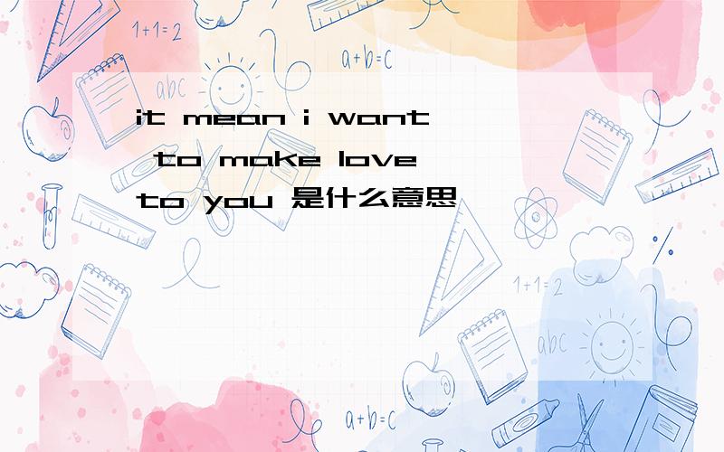 it mean i want to make love to you 是什么意思
