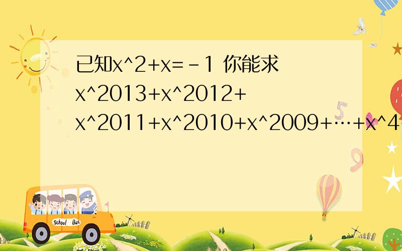 已知x^2+x=-1 你能求x^2013+x^2012+x^2011+x^2010+x^2009+…+x^4+x^3+x^2+x+1的值吗?