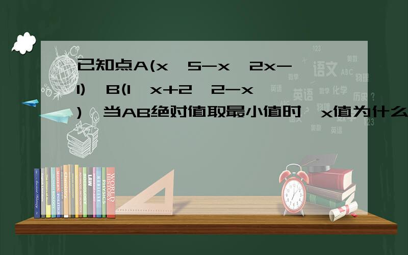 已知点A(x,5-x,2x-1),B(1,x+2,2-x),当AB绝对值取最小值时,x值为什么还有道 已知空间两点A(1,2,3),B(2,-1,5)则AB长为() A(根号10) B（根号14） C（10） D（14）已知点A(x,5-x,2x-1),B(1,x+2,2-x),当AB绝对值取最小值