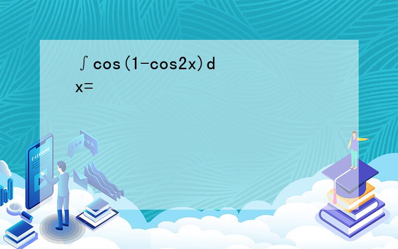 ∫cos(1-cos2x)dx=