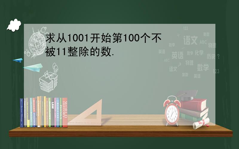 求从1001开始第100个不被11整除的数.