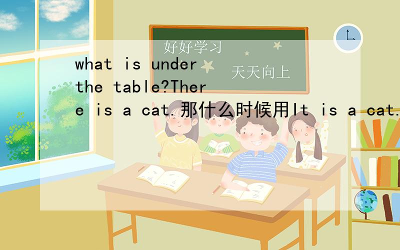 what is under the table?There is a cat.那什么时候用It is a cat.Sunday is the first day in a week.为什么星期天是第一天啊,我们中国人不是说星期一是第一天吗?