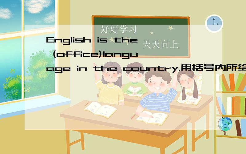 English is the (office)language in the country.用括号内所给词的正确形式填空