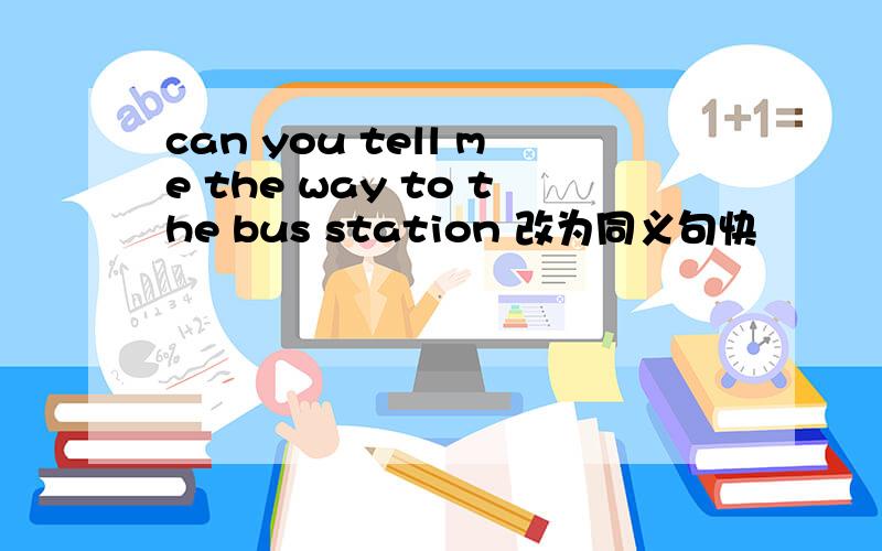 can you tell me the way to the bus station 改为同义句快
