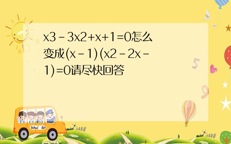 x3-3x2+x+1=0怎么变成(x-1)(x2-2x-1)=0请尽快回答