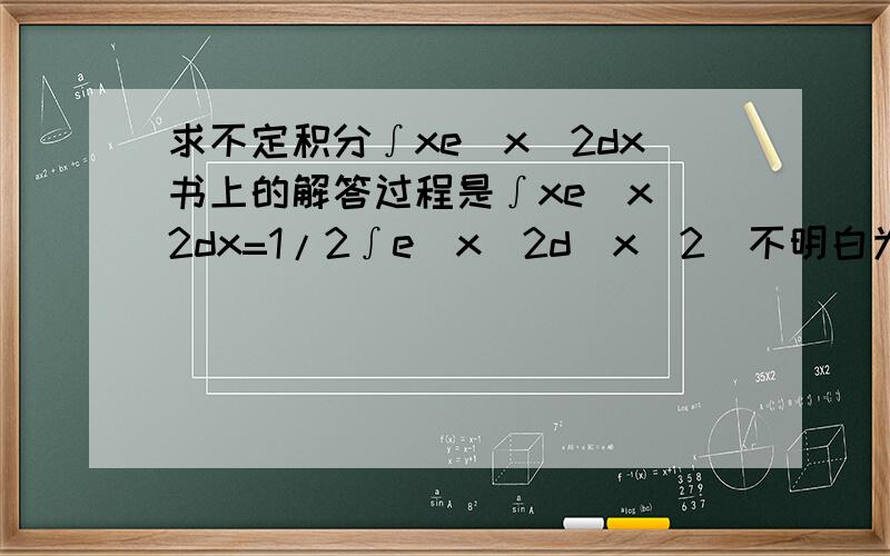求不定积分∫xe^x^2dx书上的解答过程是∫xe^x^2dx=1/2∫e^x^2d(x^2)不明白为什么e前面的x没有了