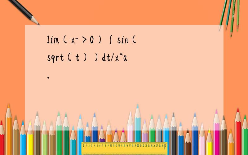 lim(x->0)∫sin(sqrt(t))dt/x^a,