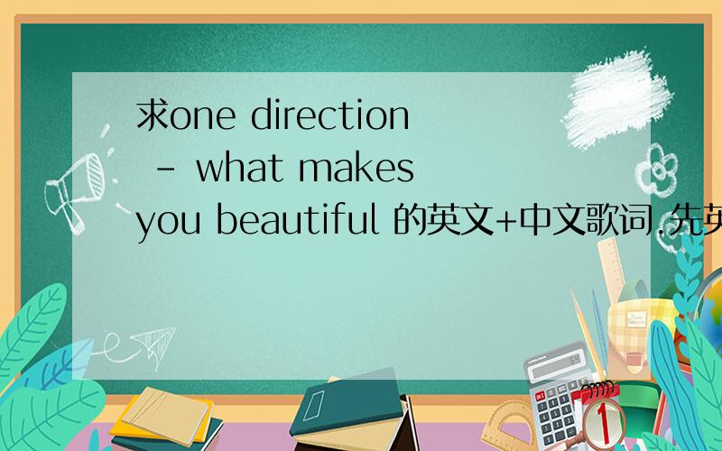 求one direction - what makes you beautiful 的英文+中文歌词.先英文再中文.