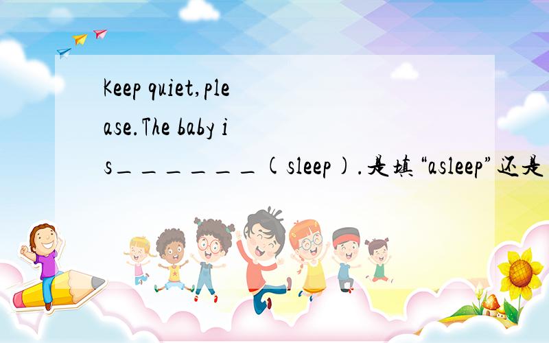 Keep quiet,please.The baby is______(sleep).是填“asleep”还是“sleeping”,为何?