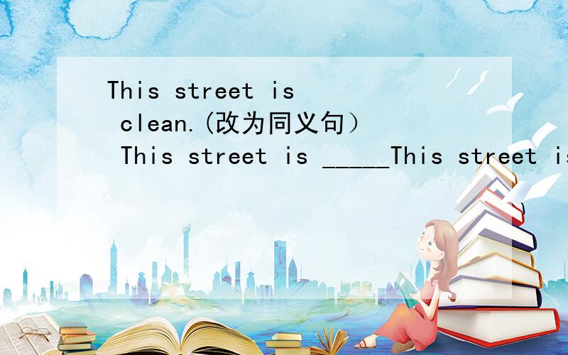 This street is clean.(改为同义句） This street is _____This street is clean.(改为同义句）This street is ______ ______.