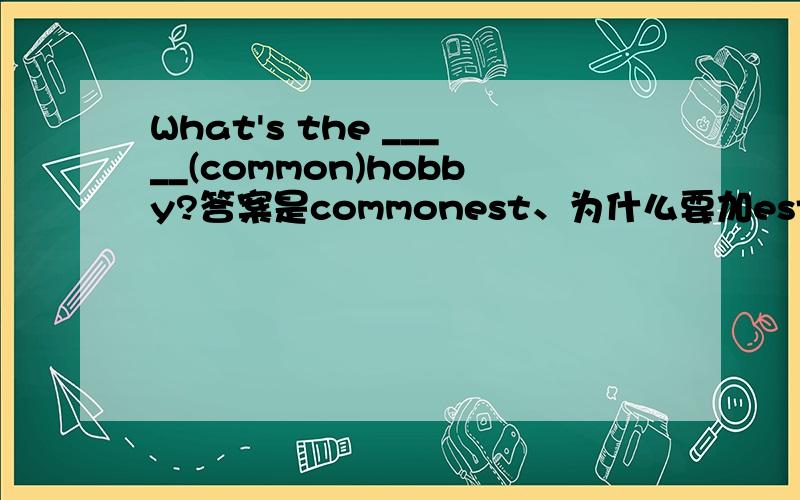 What's the _____(common)hobby?答案是commonest、为什么要加est呢?