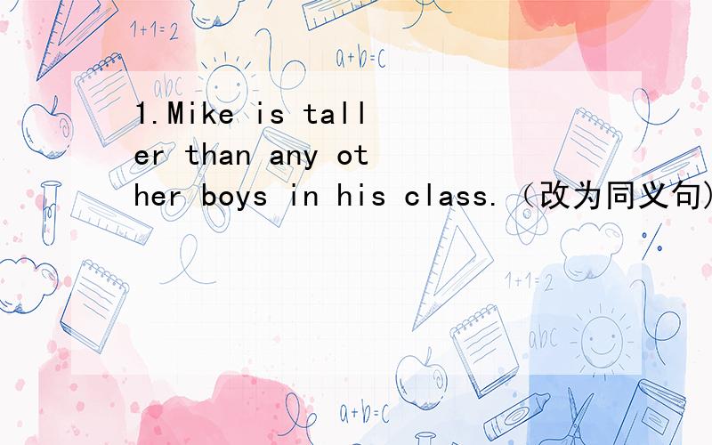 1.Mike is taller than any other boys in his class.（改为同义句)