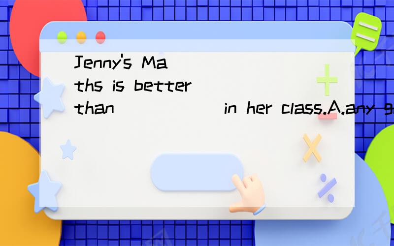 Jenny's Maths is better than _____ in her class.A.any girl B.any of the other's C.that of any girl D.any other girl's