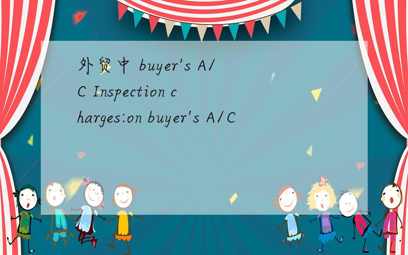 外贸中 buyer's A/C Inspection charges:on buyer's A/C
