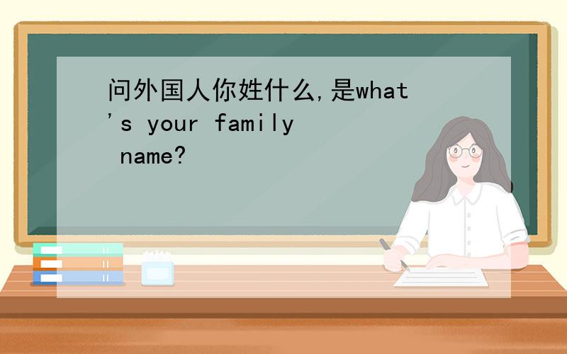 问外国人你姓什么,是what's your family name?