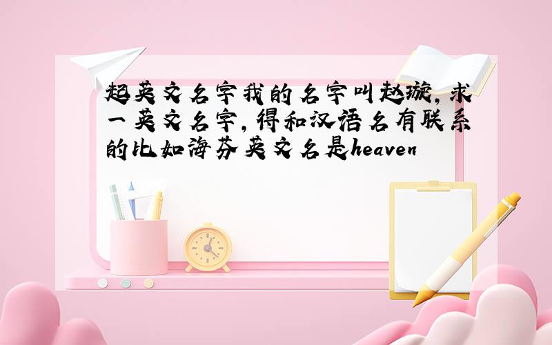 起英文名字我的名字叫赵璇,求一英文名字,得和汉语名有联系的比如海芬英文名是heaven