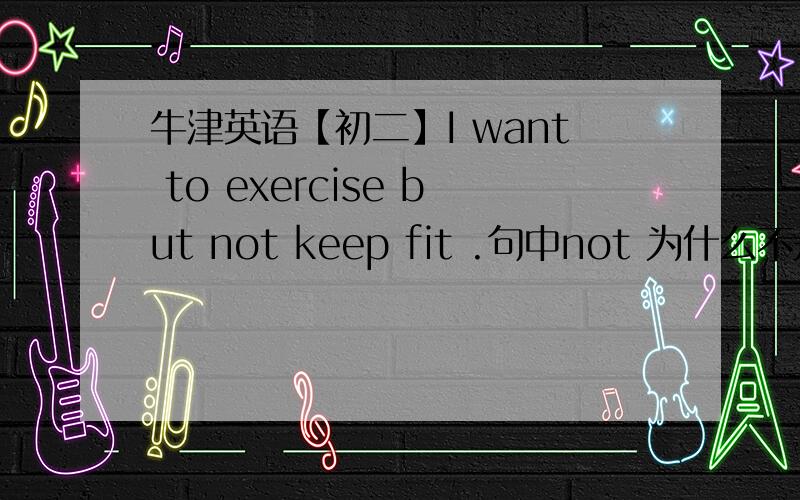 牛津英语【初二】I want to exercise but not keep fit .句中not 为什么不是not toP.S.书上册p38