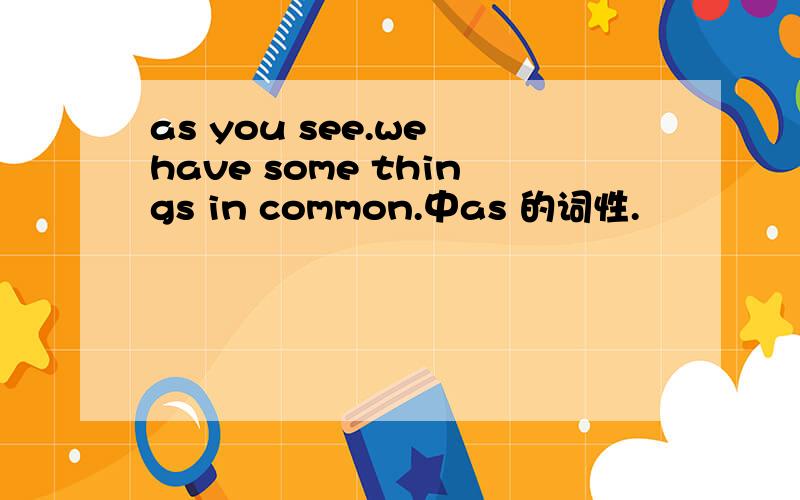 as you see.we have some things in common.中as 的词性.