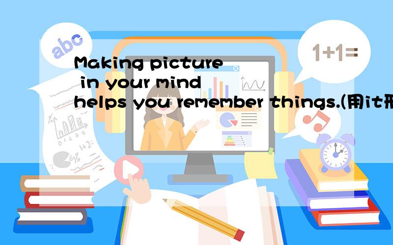 Making picture in your mind helps you remember things.(用it形式主语转换)