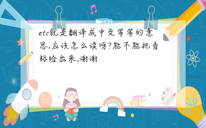 etc就是翻译成中文等等的意思,应该怎么读呀?能不能把音标给出来,谢谢