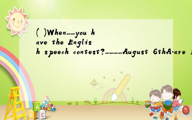 ( )When__you have the English speech contest?____August 6thA.are InB.do OnC.are OnD.do IN