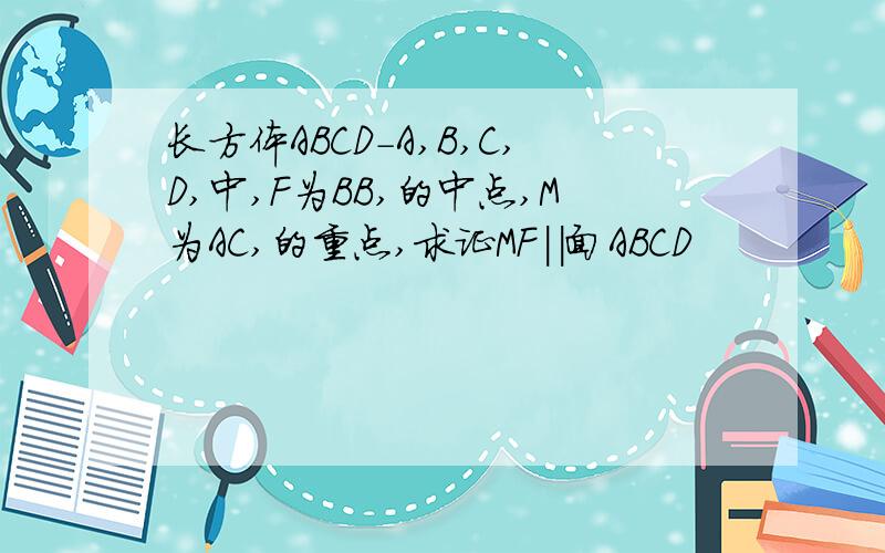长方体ABCD-A,B,C,D,中,F为BB,的中点,M为AC,的重点,求证MF||面ABCD