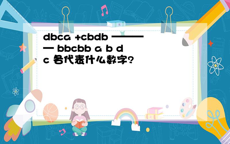 dbca +cbdb ———— bbcbb a b d c 各代表什么数字?