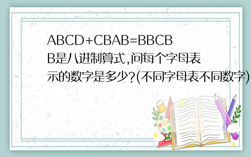 ABCD+CBAB=BBCBB是八进制算式,问每个字母表示的数字是多少?(不同字母表不同数字)