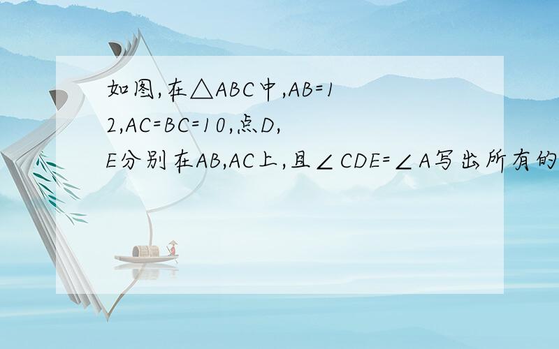 如图,在△ABC中,AB=12,AC=BC=10,点D,E分别在AB,AC上,且∠CDE=∠A写出所有的相似三角形设BD=X,CE=Y,求Y与X的函数关系式