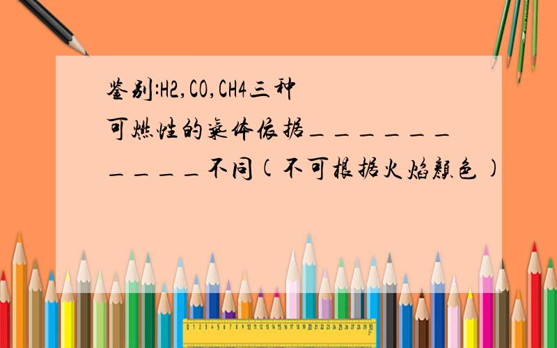 鉴别:H2,CO,CH4三种可燃性的气体依据__________不同(不可根据火焰颜色)