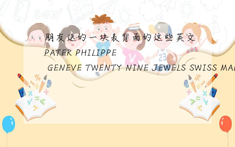 朋友送的一块表背面的这些英文PATEK PHILIPPE GENEVE TWENTY NINE JEWELS SWISS MADE 是什么意思啊