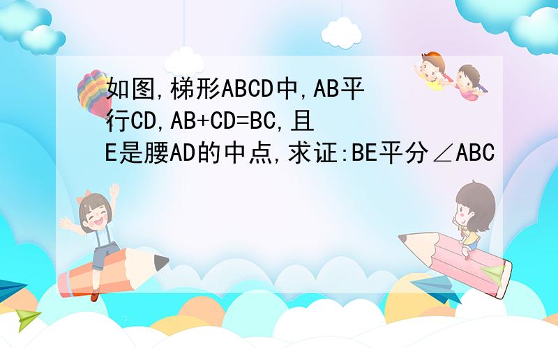 如图,梯形ABCD中,AB平行CD,AB+CD=BC,且E是腰AD的中点,求证:BE平分∠ABC